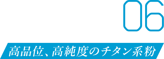 06 高品位、高純度のチタン系粉