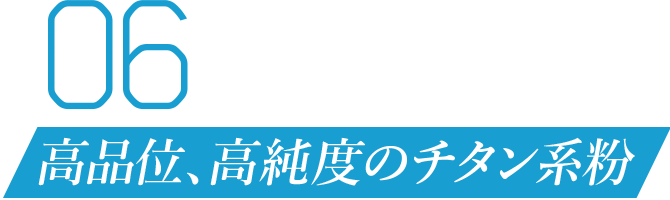 06 高品位、高純度のチタン系粉